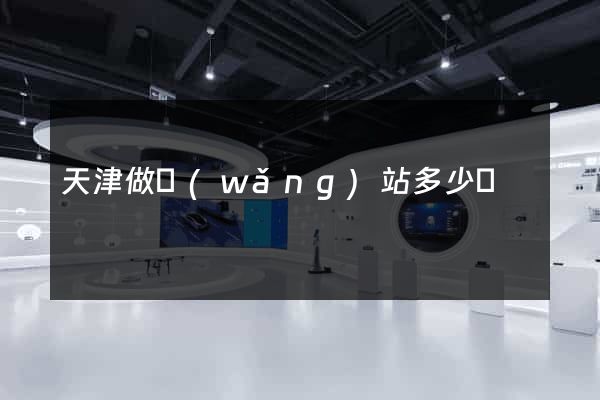 天津做網(wǎng)站多少錢