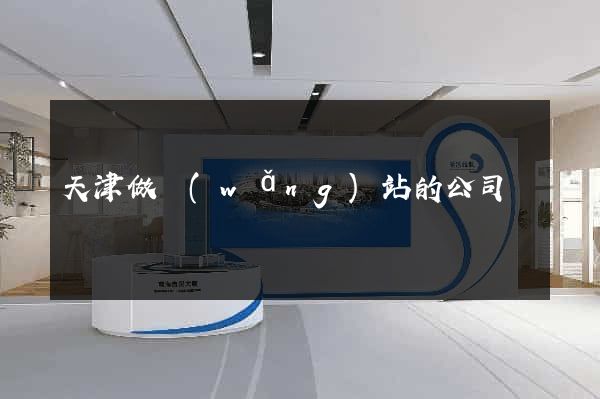 天津做網(wǎng)站的公司