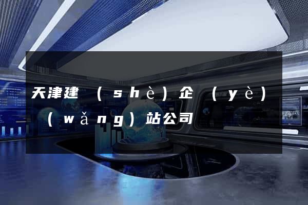 天津建設(shè)企業(yè)網(wǎng)站公司