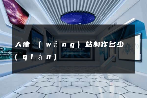 天津網(wǎng)站制作多少錢(qián)