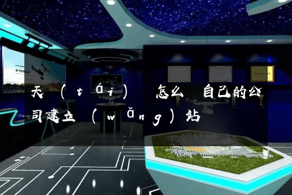 天臺(tái)縣怎么給自己的公司建立網(wǎng)站