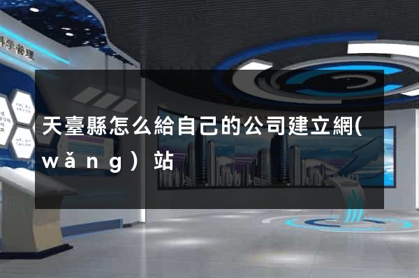天臺縣怎么給自己的公司建立網(wǎng)站