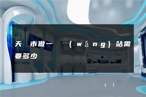 天長市做一個網(wǎng)站需要多少錢