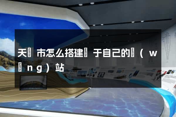 天長市怎么搭建屬于自己的網(wǎng)站