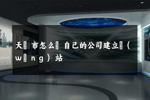 天長市怎么給自己的公司建立網(wǎng)站