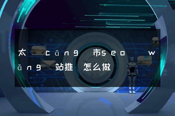 太倉(cāng)市seo網(wǎng)站推廣怎么做