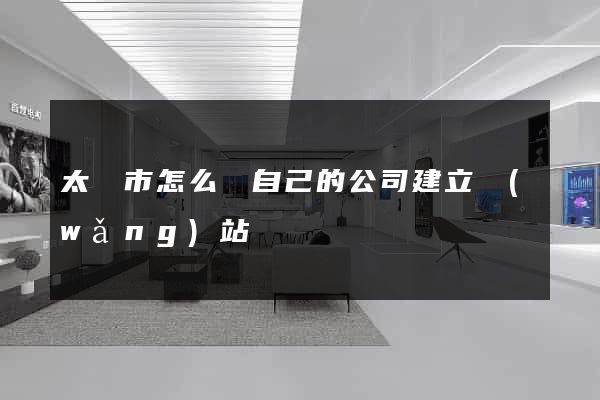 太倉市怎么給自己的公司建立網(wǎng)站