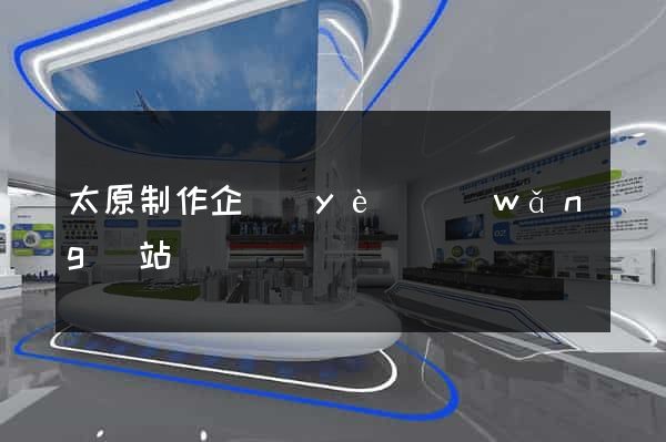 太原制作企業(yè)網(wǎng)站