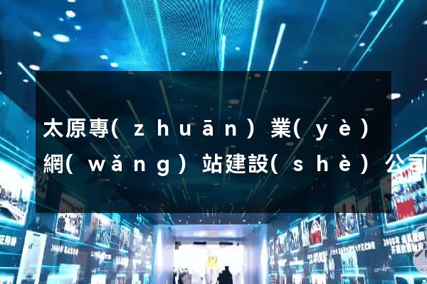 太原專(zhuān)業(yè)網(wǎng)站建設(shè)公司