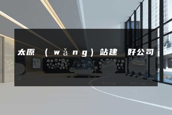 太原網(wǎng)站建設好公司