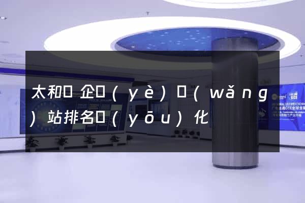 太和縣企業(yè)網(wǎng)站排名優(yōu)化