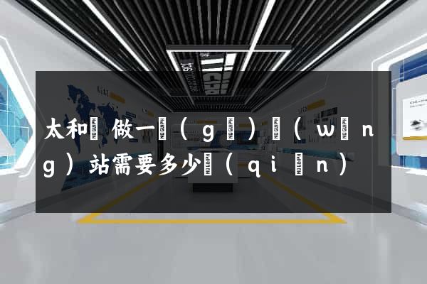 太和縣做一個(gè)網(wǎng)站需要多少錢(qián)