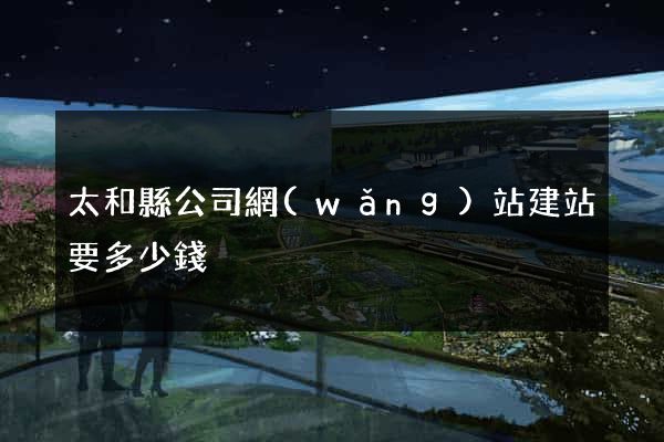 太和縣公司網(wǎng)站建站要多少錢
