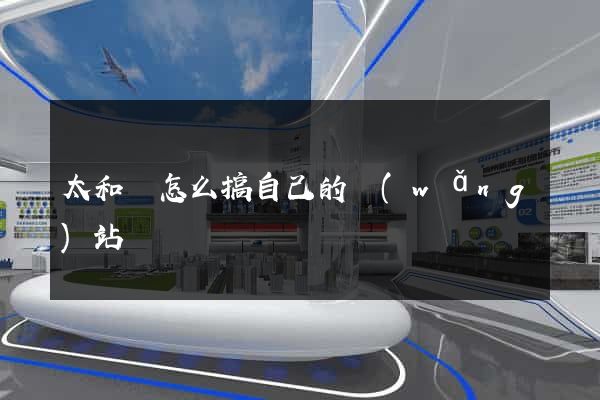 太和縣怎么搞自己的網(wǎng)站