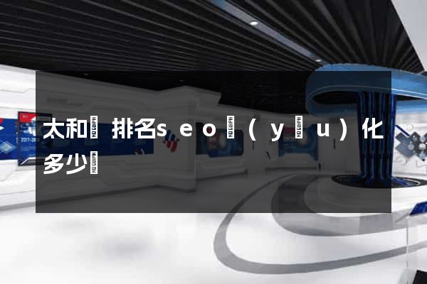 太和縣排名seo優(yōu)化多少錢