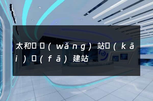 太和縣網(wǎng)站開(kāi)發(fā)建站
