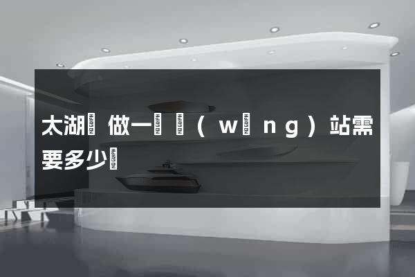 太湖縣做一個網(wǎng)站需要多少錢