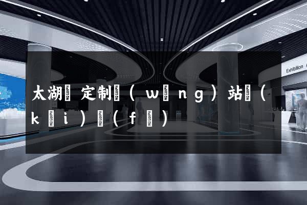 太湖縣定制網(wǎng)站開(kāi)發(fā)