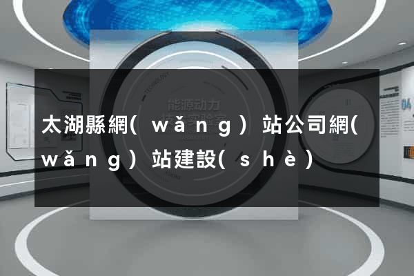 太湖縣網(wǎng)站公司網(wǎng)站建設(shè)