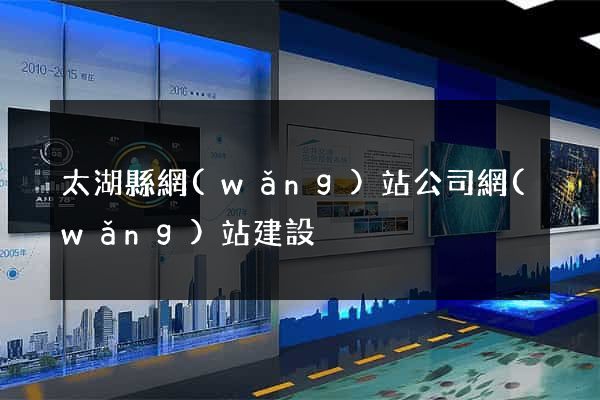 太湖縣網(wǎng)站公司網(wǎng)站建設