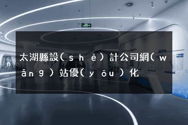 太湖縣設(shè)計公司網(wǎng)站優(yōu)化