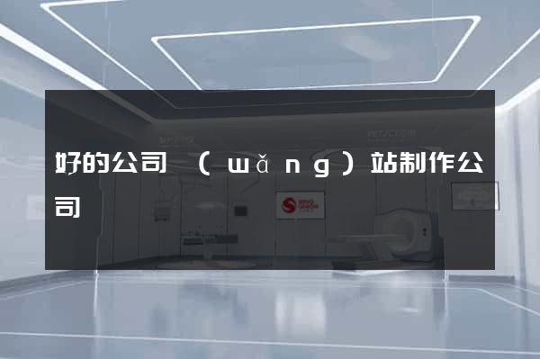 好的公司網(wǎng)站制作公司