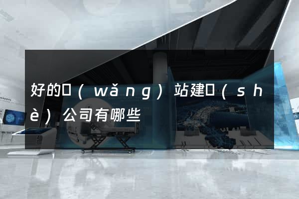 好的網(wǎng)站建設(shè)公司有哪些