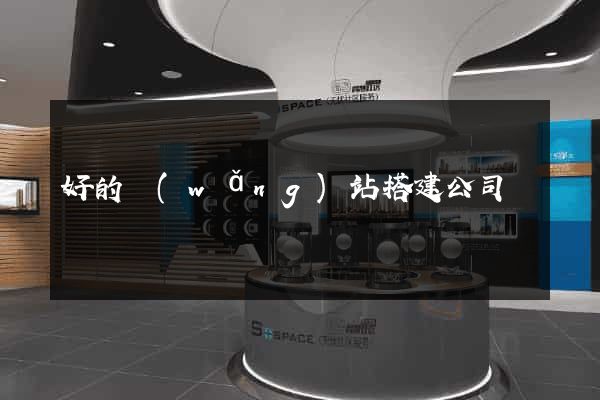 好的網(wǎng)站搭建公司