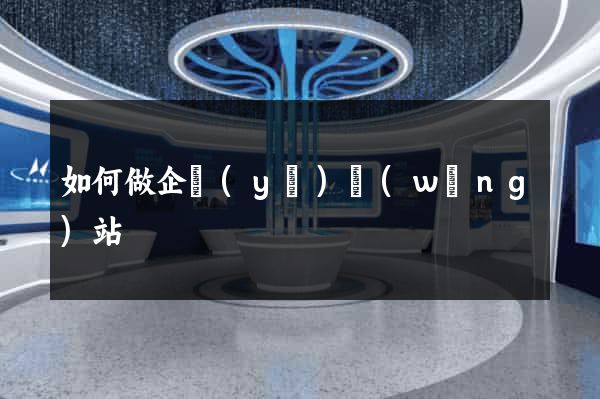 如何做企業(yè)網(wǎng)站
