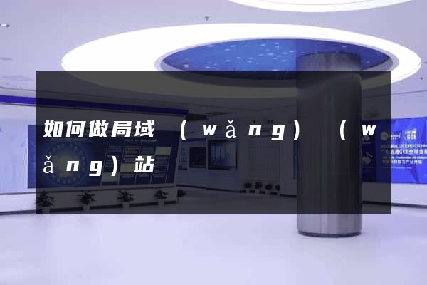 如何做局域網(wǎng)網(wǎng)站