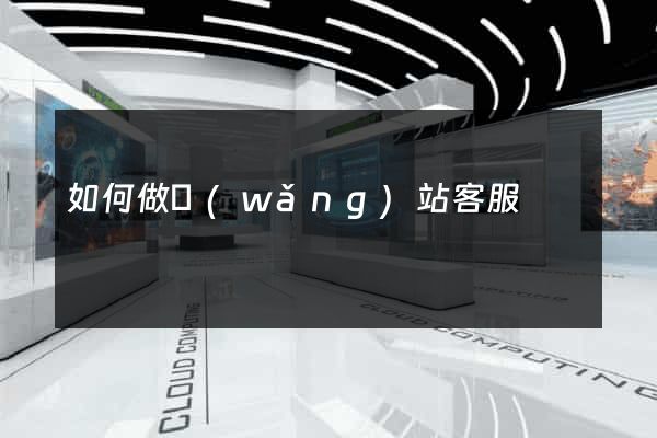 如何做網(wǎng)站客服