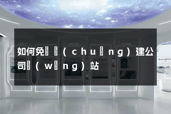 如何免費創(chuàng)建公司網(wǎng)站