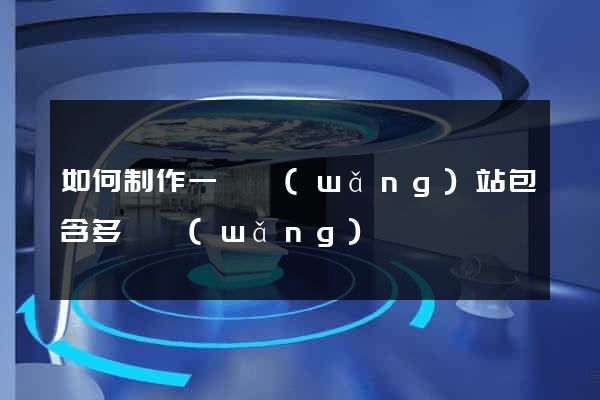 如何制作一個網(wǎng)站包含多個網(wǎng)頁