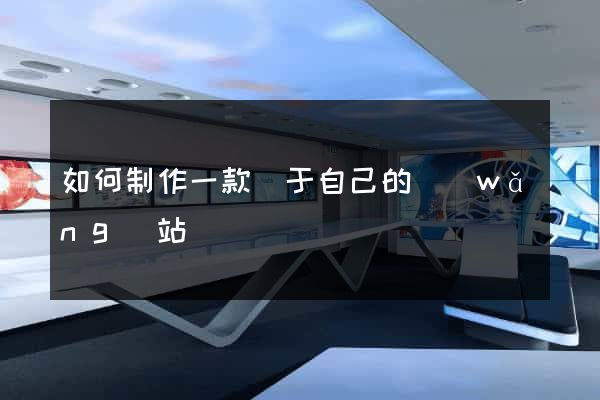 如何制作一款屬于自己的網(wǎng)站