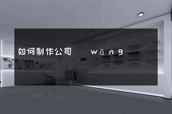 如何制作公司網(wǎng)頁