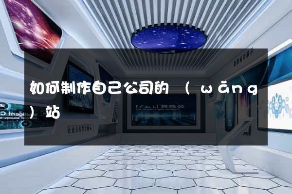 如何制作自己公司的網(wǎng)站