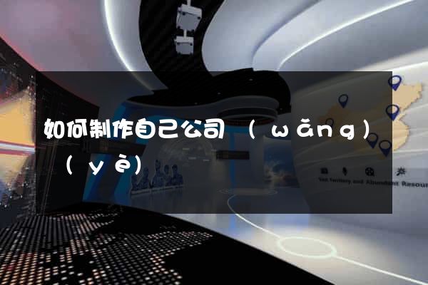 如何制作自己公司網(wǎng)頁(yè)