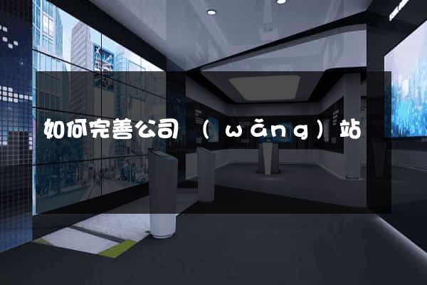 如何完善公司網(wǎng)站