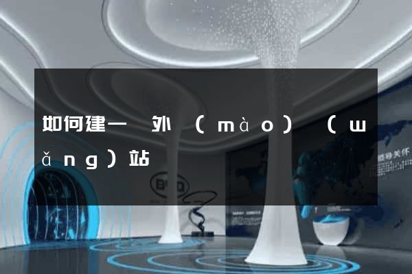 如何建一個外貿(mào)網(wǎng)站