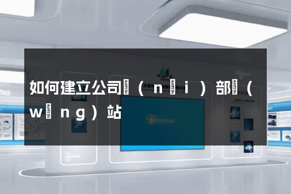 如何建立公司內(nèi)部網(wǎng)站