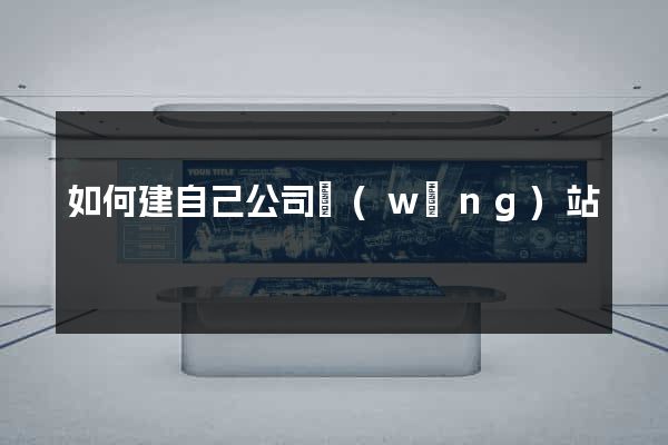 如何建自己公司網(wǎng)站