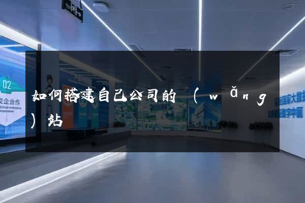 如何搭建自己公司的網(wǎng)站
