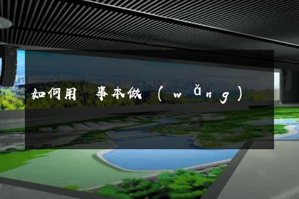 如何用記事本做網(wǎng)頁