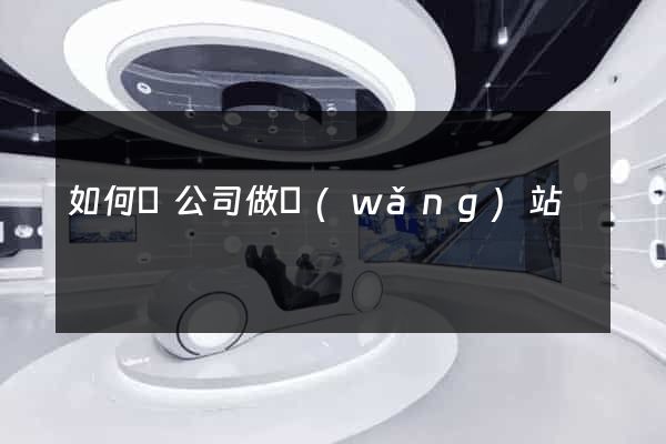 如何給公司做網(wǎng)站