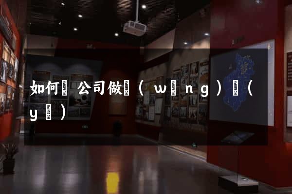 如何給公司做網(wǎng)頁(yè)