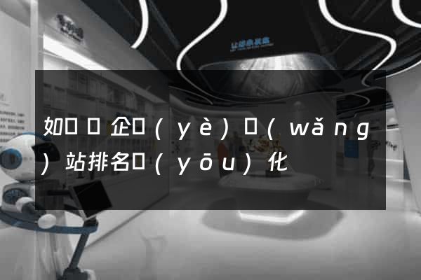 如東縣企業(yè)網(wǎng)站排名優(yōu)化