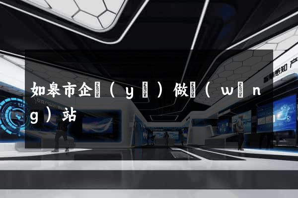如皋市企業(yè)做網(wǎng)站