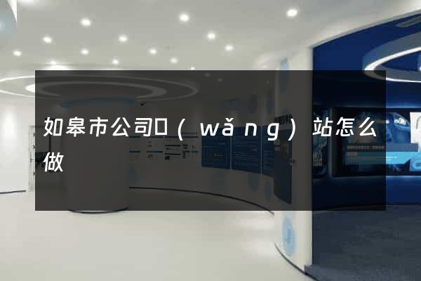 如皋市公司網(wǎng)站怎么做