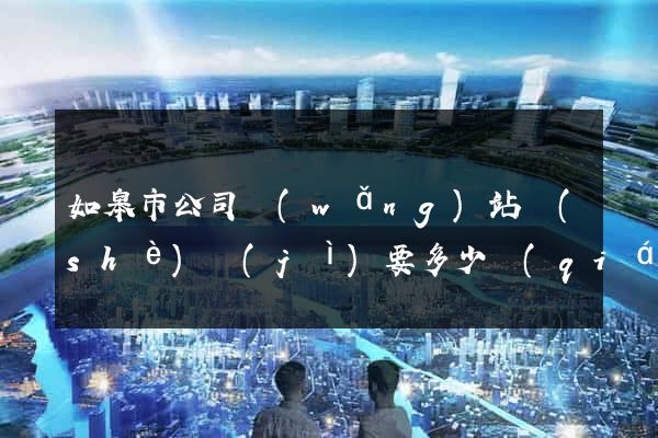 如皋市公司網(wǎng)站設(shè)計(jì)要多少錢(qián)