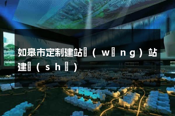 如皋市定制建站網(wǎng)站建設(shè)